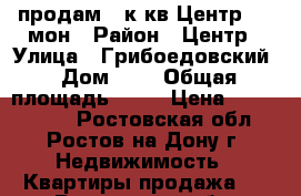 продам 2 к.кв Центр 8/14мон › Район ­ Центр › Улица ­ Грибоедовский › Дом ­ 6 › Общая площадь ­ 65 › Цена ­ 3 900 000 - Ростовская обл., Ростов-на-Дону г. Недвижимость » Квартиры продажа   . Ростовская обл.